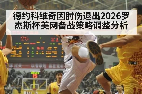 德约科维奇因肘伤退出2026罗杰斯杯美网备战策略调整分析