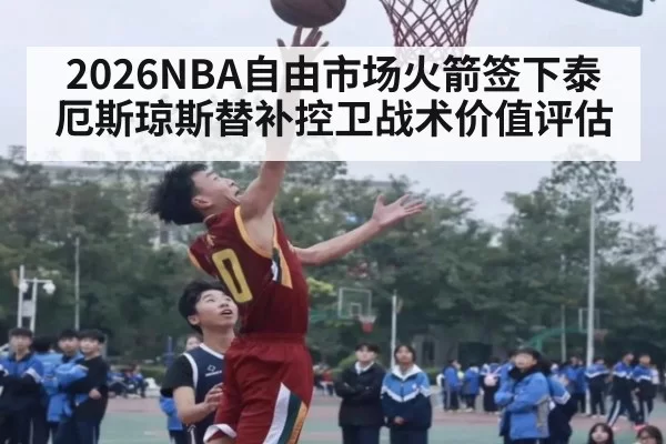 2026NBA自由市场火箭签下泰厄斯琼斯替补控卫战术价值评估