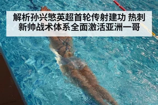 解析孙兴慜英超首轮传射建功 热刺新帅战术体系全面激活亚洲一哥