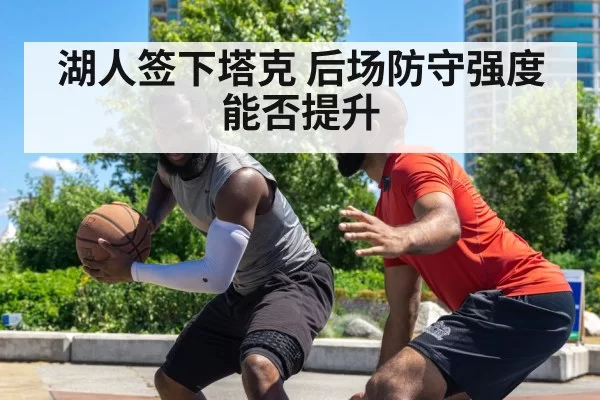 湖人签下塔克 后场防守强度能否提升