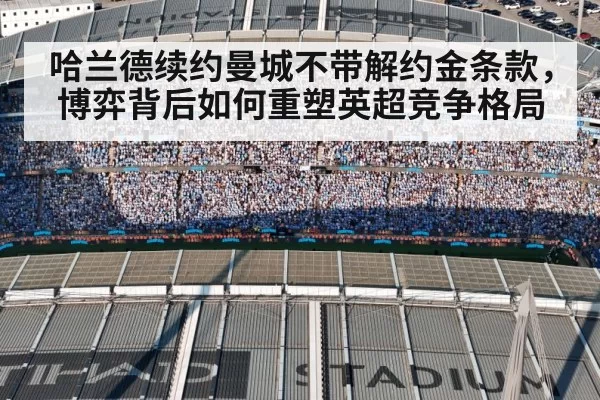 哈兰德续约曼城不带解约金条款,博弈背后如何重塑英超竞争格局 | xingkongyule